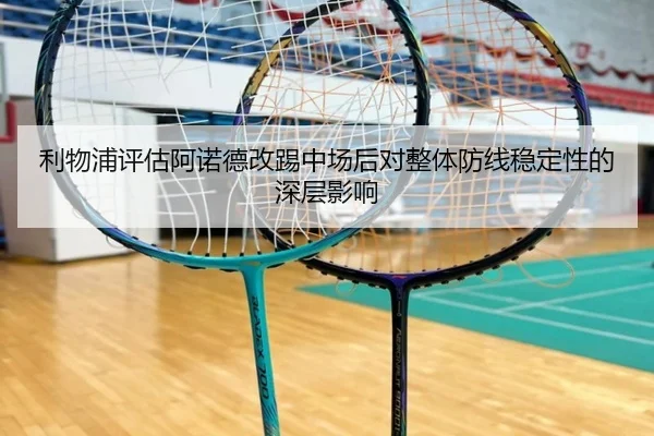 利物浦评估阿诺德改踢中场后对整体防线稳定性的深层影响