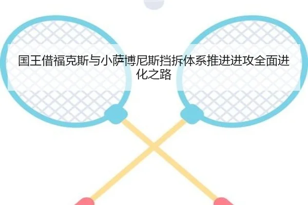 国王借福克斯与小萨博尼斯挡拆体系推进进攻全面进化之路