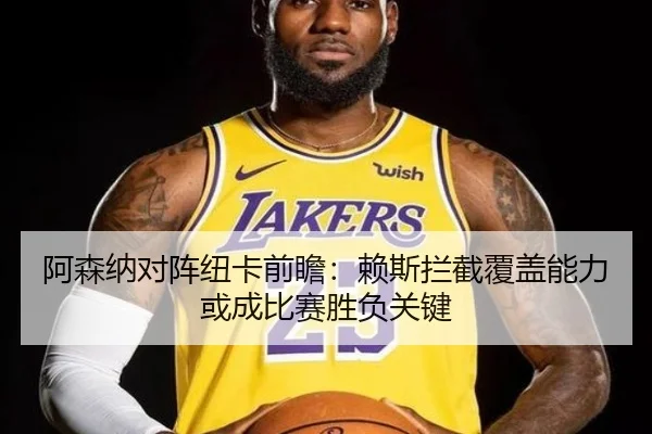 阿森纳对阵纽卡前瞻：赖斯拦截覆盖能力或成比赛胜负关键